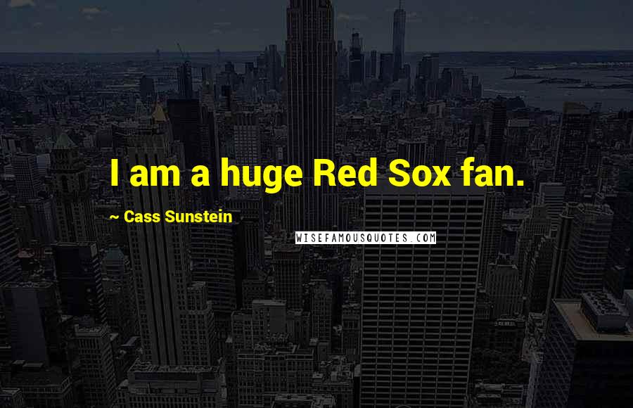 Cass Sunstein Quotes: I am a huge Red Sox fan.