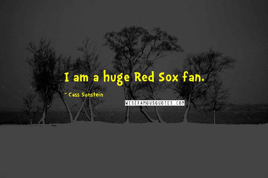 Cass Sunstein Quotes: I am a huge Red Sox fan.