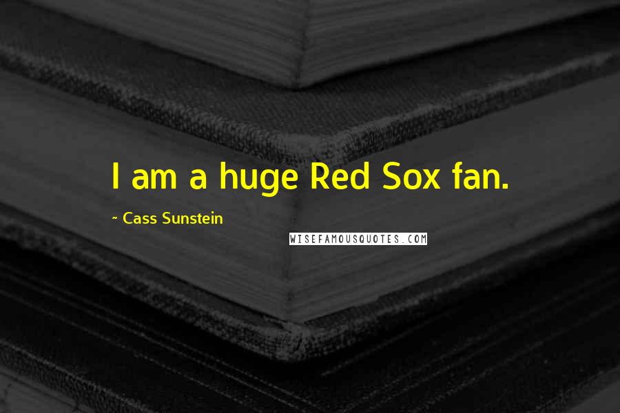 Cass Sunstein Quotes: I am a huge Red Sox fan.