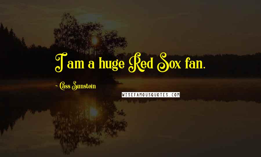 Cass Sunstein Quotes: I am a huge Red Sox fan.