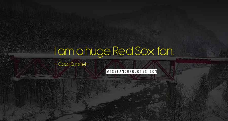 Cass Sunstein Quotes: I am a huge Red Sox fan.