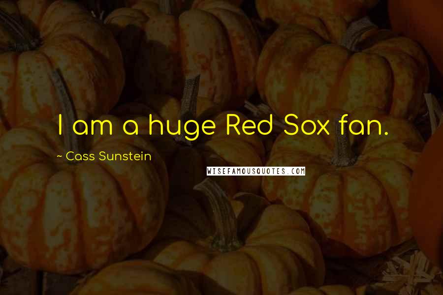 Cass Sunstein Quotes: I am a huge Red Sox fan.