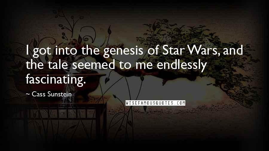 Cass Sunstein Quotes: I got into the genesis of Star Wars, and the tale seemed to me endlessly fascinating.