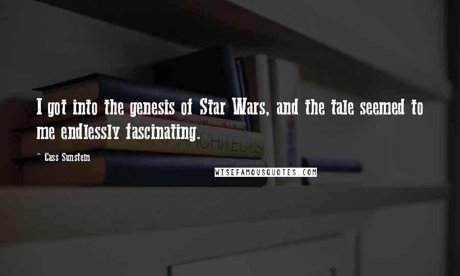 Cass Sunstein Quotes: I got into the genesis of Star Wars, and the tale seemed to me endlessly fascinating.