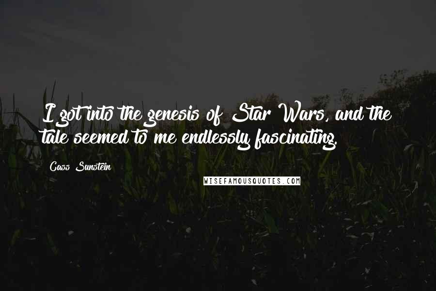 Cass Sunstein Quotes: I got into the genesis of Star Wars, and the tale seemed to me endlessly fascinating.