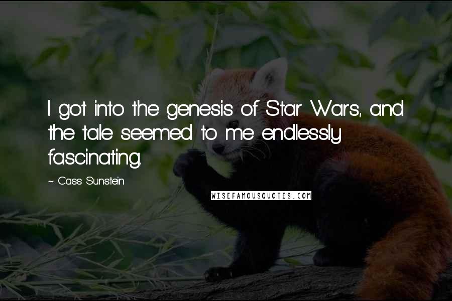 Cass Sunstein Quotes: I got into the genesis of Star Wars, and the tale seemed to me endlessly fascinating.