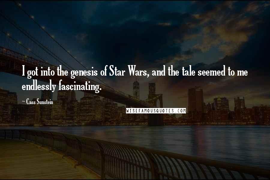 Cass Sunstein Quotes: I got into the genesis of Star Wars, and the tale seemed to me endlessly fascinating.