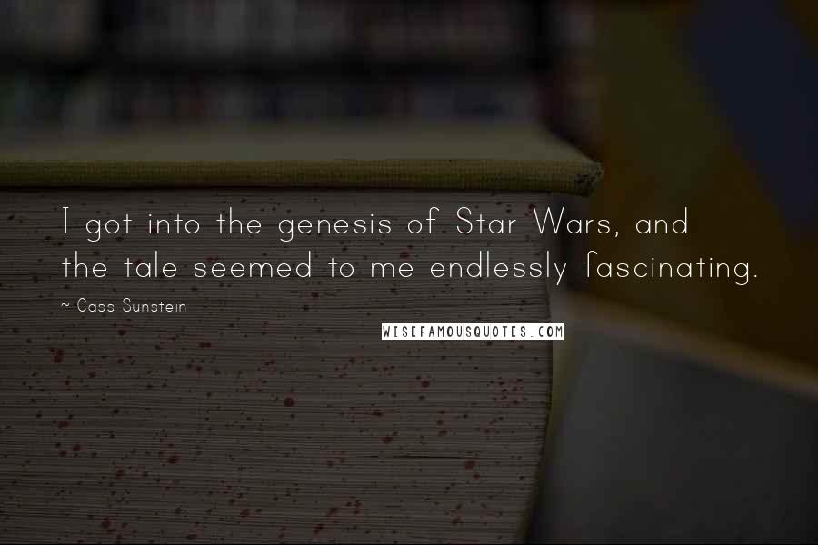 Cass Sunstein Quotes: I got into the genesis of Star Wars, and the tale seemed to me endlessly fascinating.