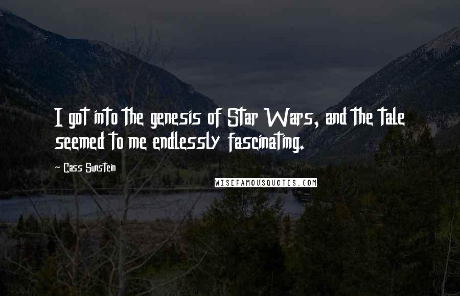 Cass Sunstein Quotes: I got into the genesis of Star Wars, and the tale seemed to me endlessly fascinating.