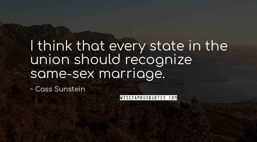 Cass Sunstein Quotes: I think that every state in the union should recognize same-sex marriage.