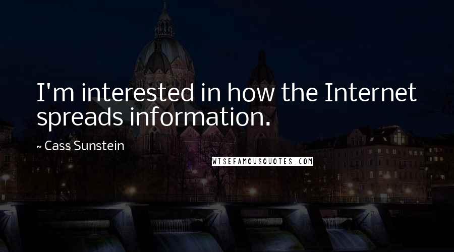 Cass Sunstein Quotes: I'm interested in how the Internet spreads information.