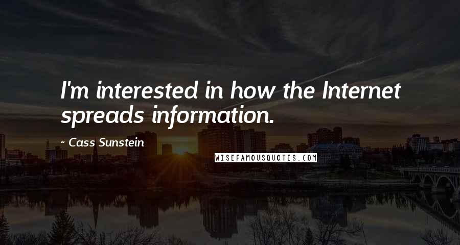 Cass Sunstein Quotes: I'm interested in how the Internet spreads information.