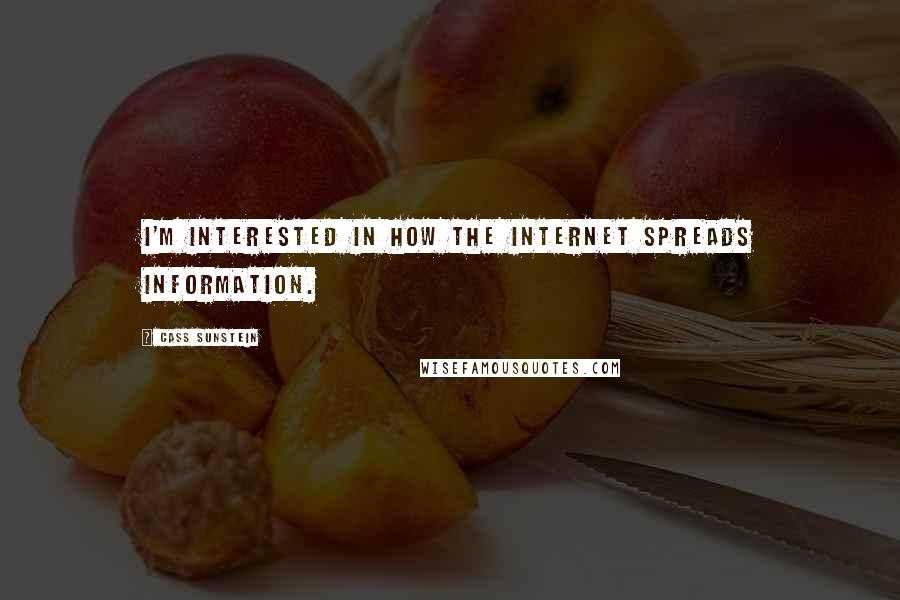 Cass Sunstein Quotes: I'm interested in how the Internet spreads information.