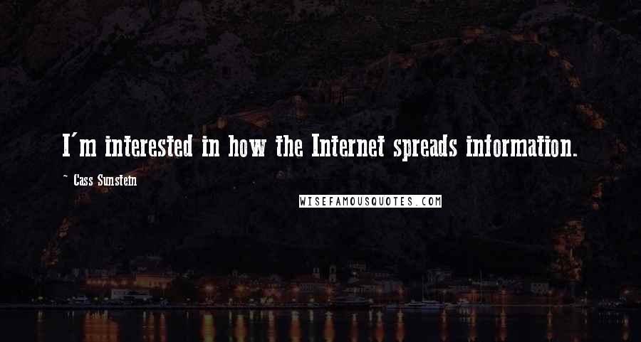 Cass Sunstein Quotes: I'm interested in how the Internet spreads information.