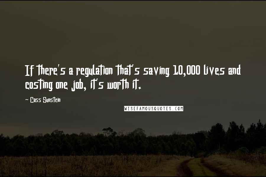 Cass Sunstein Quotes: If there's a regulation that's saving 10,000 lives and costing one job, it's worth it.