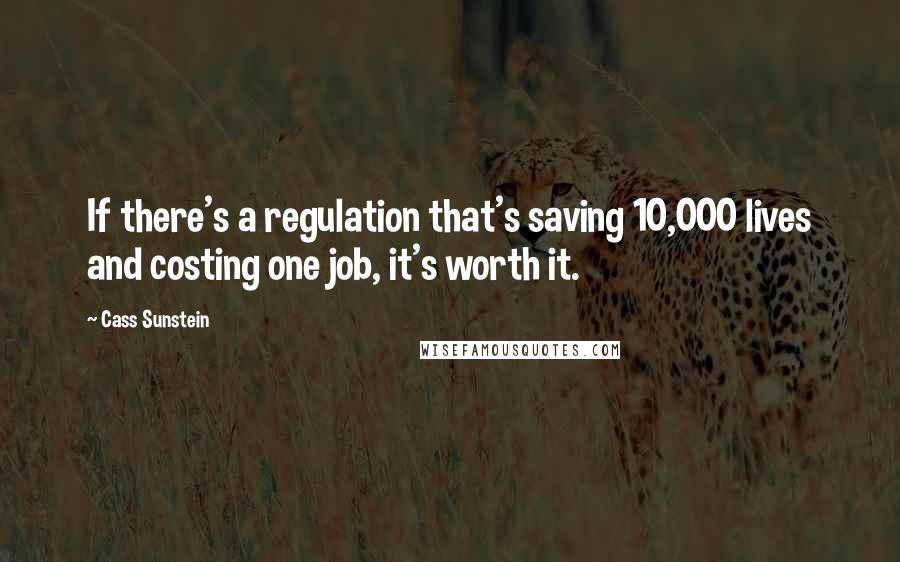 Cass Sunstein Quotes: If there's a regulation that's saving 10,000 lives and costing one job, it's worth it.