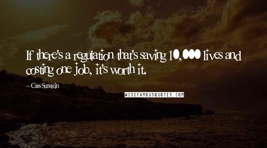 Cass Sunstein Quotes: If there's a regulation that's saving 10,000 lives and costing one job, it's worth it.