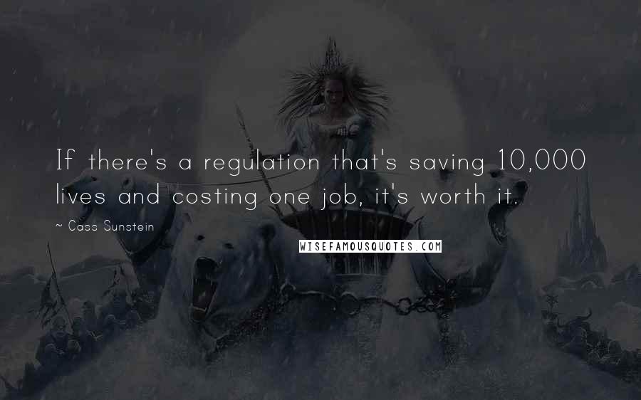 Cass Sunstein Quotes: If there's a regulation that's saving 10,000 lives and costing one job, it's worth it.