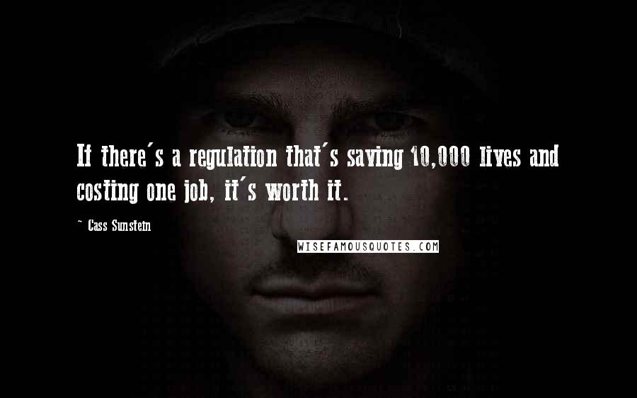 Cass Sunstein Quotes: If there's a regulation that's saving 10,000 lives and costing one job, it's worth it.