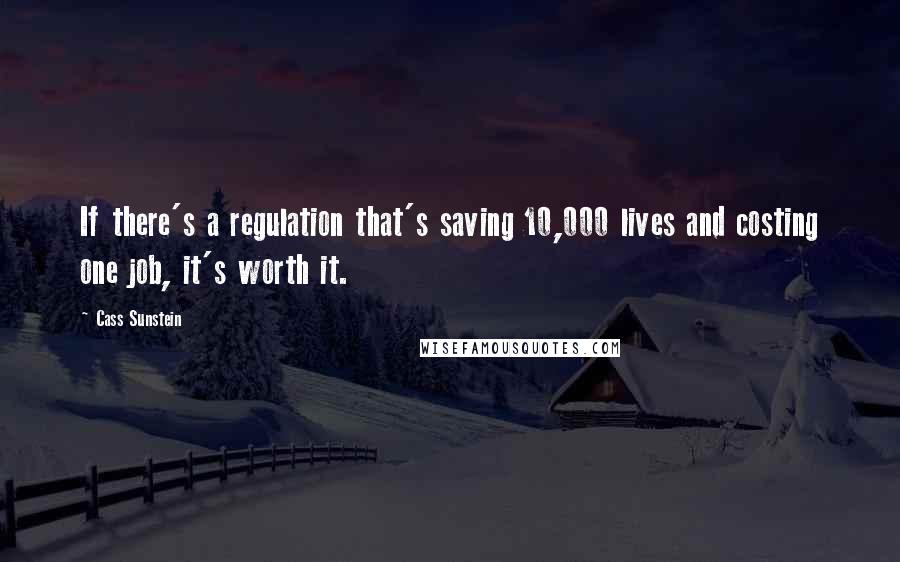 Cass Sunstein Quotes: If there's a regulation that's saving 10,000 lives and costing one job, it's worth it.