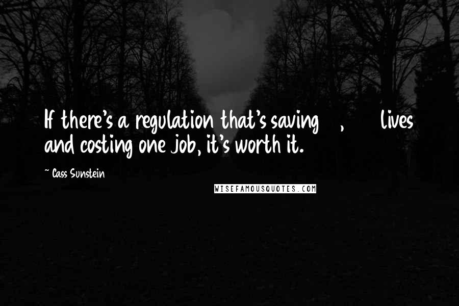 Cass Sunstein Quotes: If there's a regulation that's saving 10,000 lives and costing one job, it's worth it.