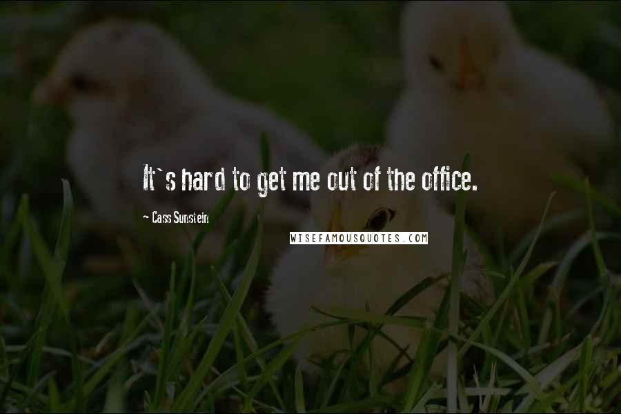 Cass Sunstein Quotes: It's hard to get me out of the office.