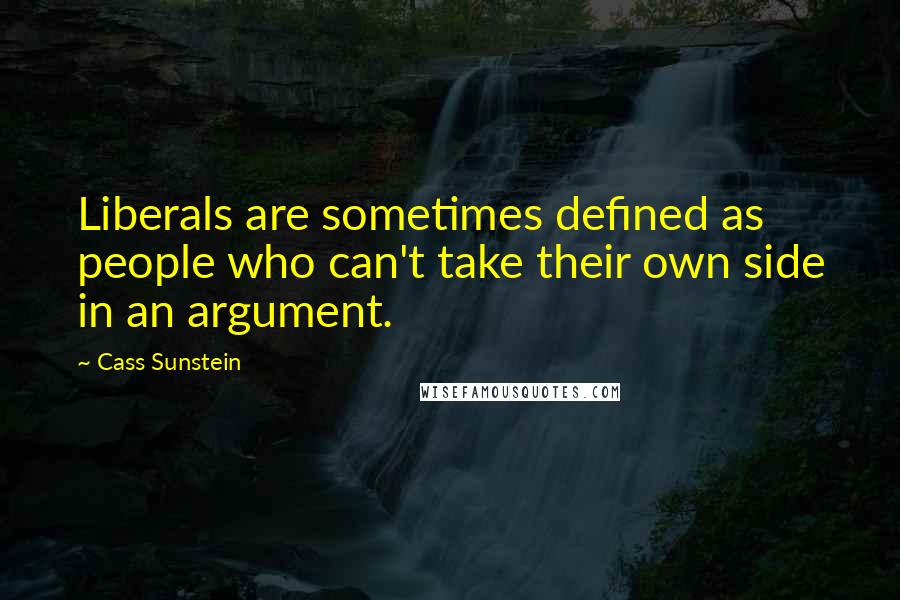 Cass Sunstein Quotes: Liberals are sometimes defined as people who can't take their own side in an argument.