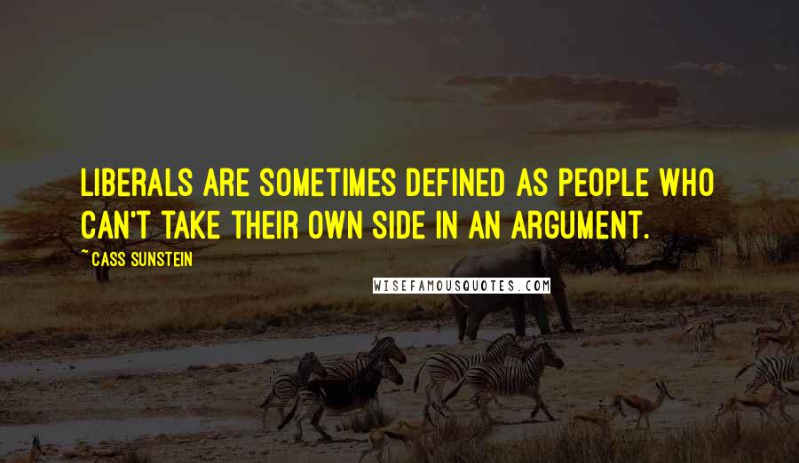 Cass Sunstein Quotes: Liberals are sometimes defined as people who can't take their own side in an argument.