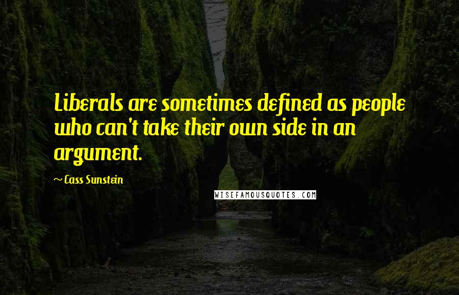 Cass Sunstein Quotes: Liberals are sometimes defined as people who can't take their own side in an argument.