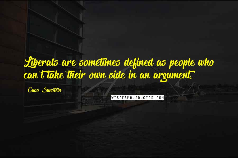 Cass Sunstein Quotes: Liberals are sometimes defined as people who can't take their own side in an argument.