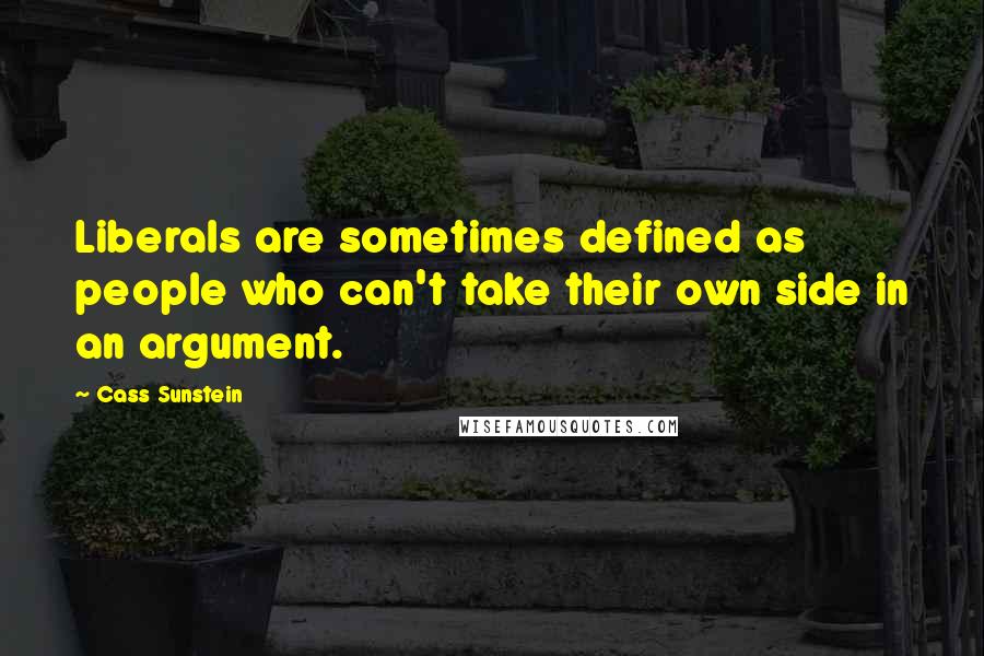 Cass Sunstein Quotes: Liberals are sometimes defined as people who can't take their own side in an argument.