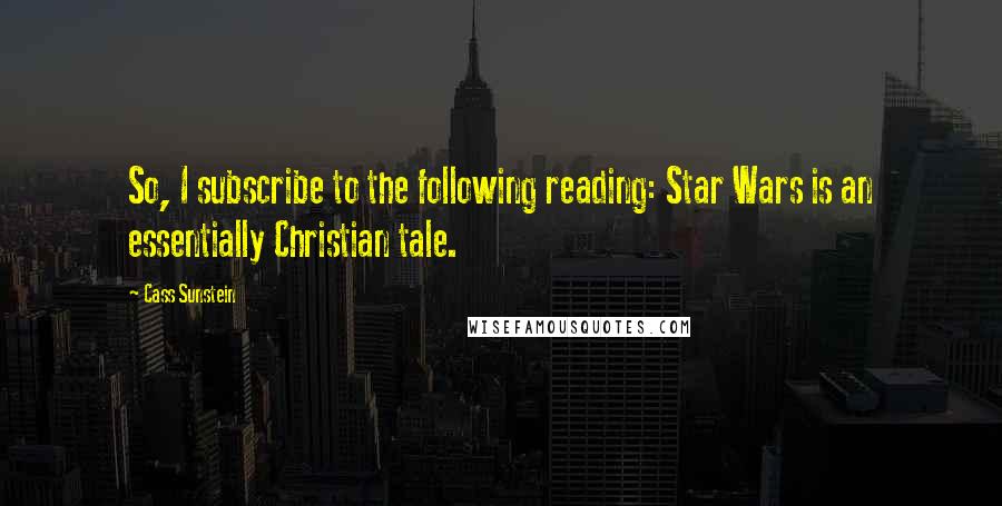 Cass Sunstein Quotes: So, I subscribe to the following reading: Star Wars is an essentially Christian tale.