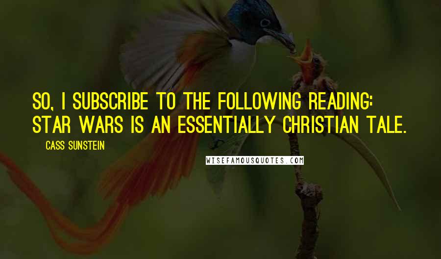 Cass Sunstein Quotes: So, I subscribe to the following reading: Star Wars is an essentially Christian tale.