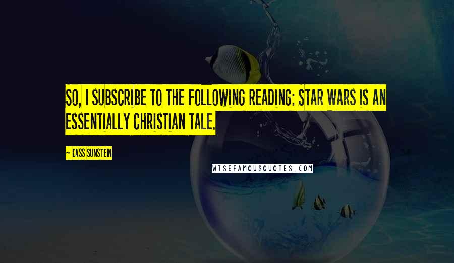 Cass Sunstein Quotes: So, I subscribe to the following reading: Star Wars is an essentially Christian tale.