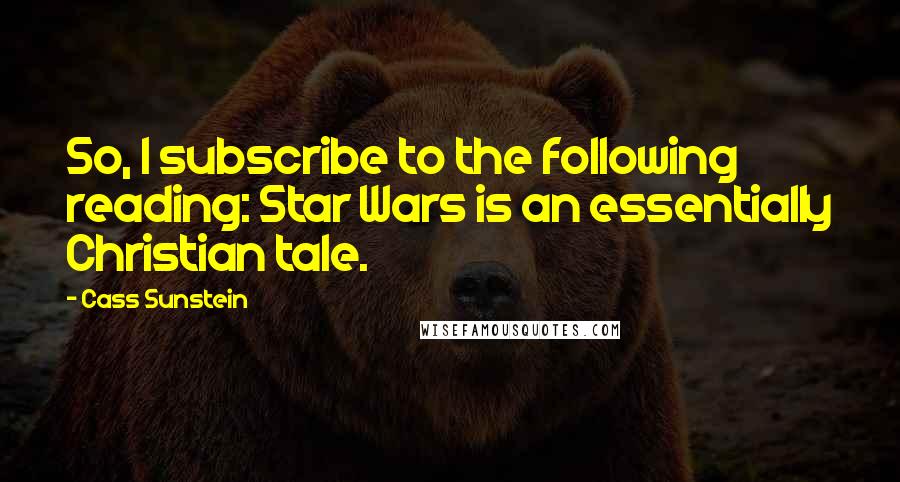 Cass Sunstein Quotes: So, I subscribe to the following reading: Star Wars is an essentially Christian tale.