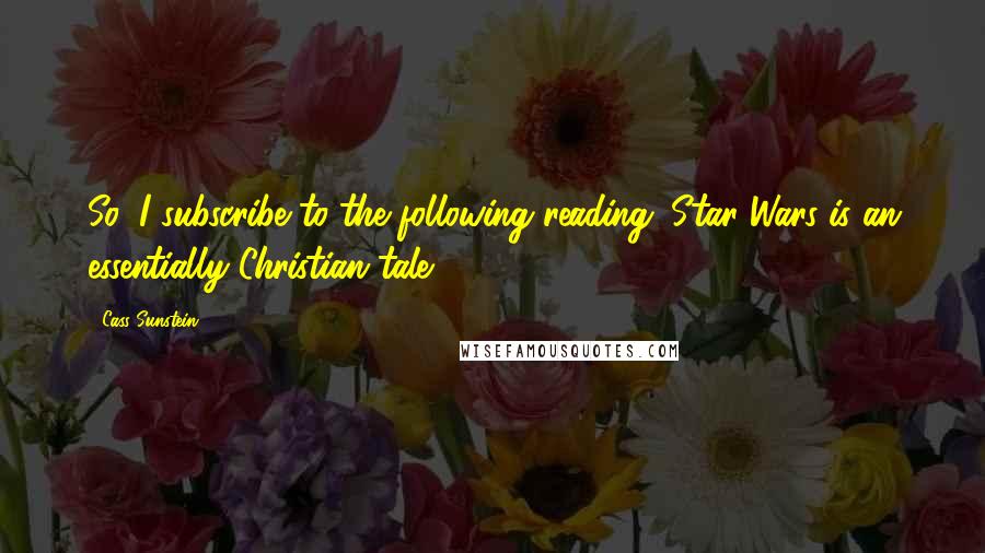 Cass Sunstein Quotes: So, I subscribe to the following reading: Star Wars is an essentially Christian tale.