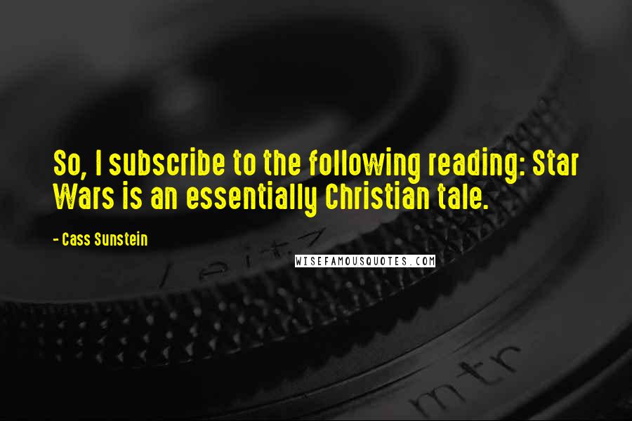 Cass Sunstein Quotes: So, I subscribe to the following reading: Star Wars is an essentially Christian tale.