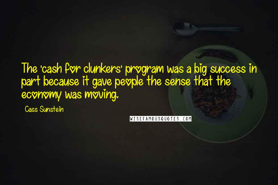 Cass Sunstein Quotes: The 'cash for clunkers' program was a big success in part because it gave people the sense that the economy was moving.