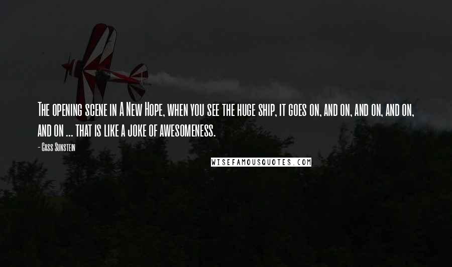 Cass Sunstein Quotes: The opening scene in A New Hope, when you see the huge ship, it goes on, and on, and on, and on, and on ... that is like a joke of awesomeness.