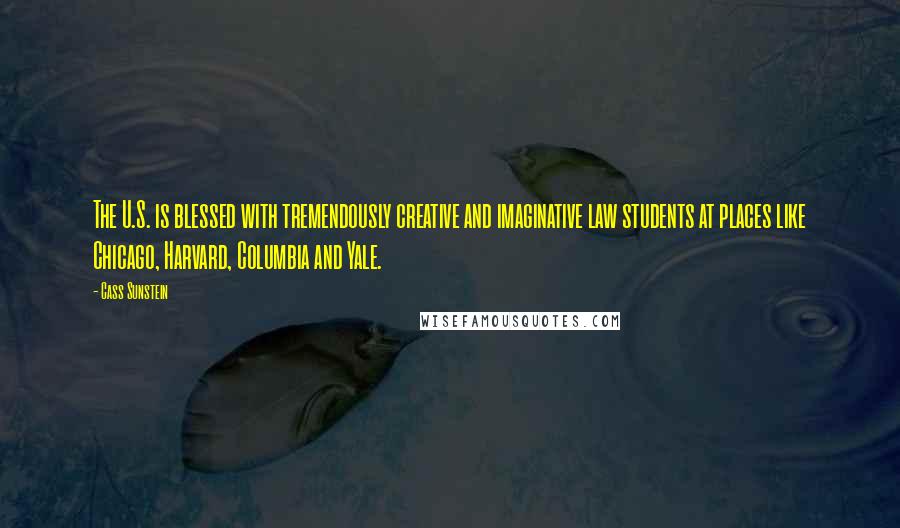 Cass Sunstein Quotes: The U.S. is blessed with tremendously creative and imaginative law students at places like Chicago, Harvard, Columbia and Yale.
