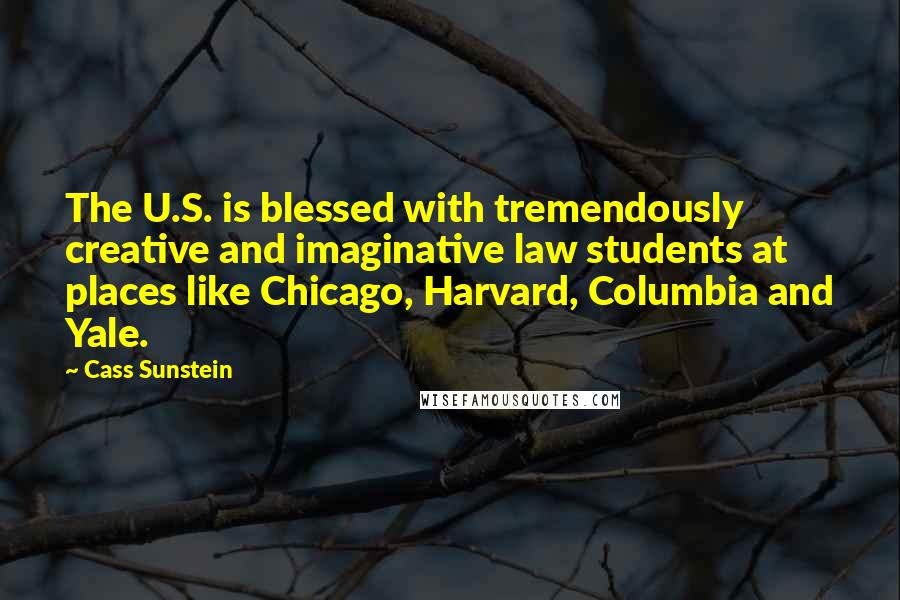 Cass Sunstein Quotes: The U.S. is blessed with tremendously creative and imaginative law students at places like Chicago, Harvard, Columbia and Yale.