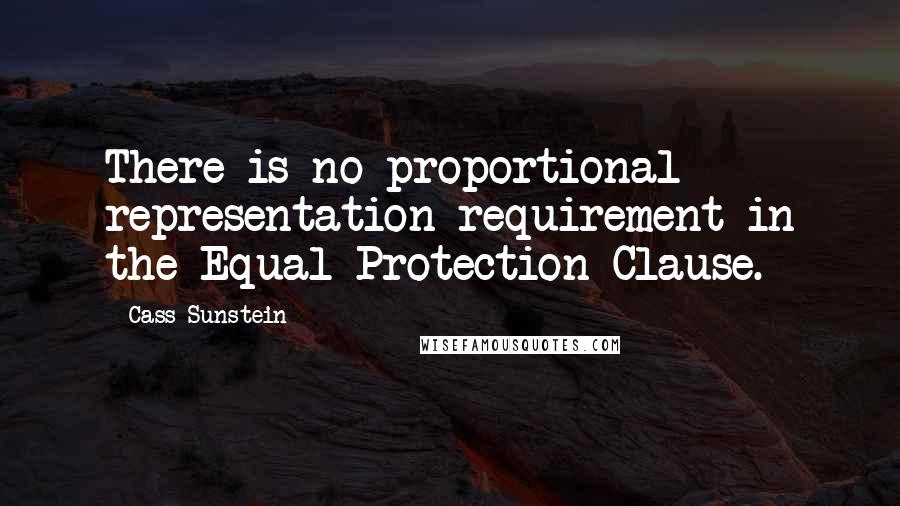 Cass Sunstein Quotes: There is no proportional representation requirement in the Equal Protection Clause.