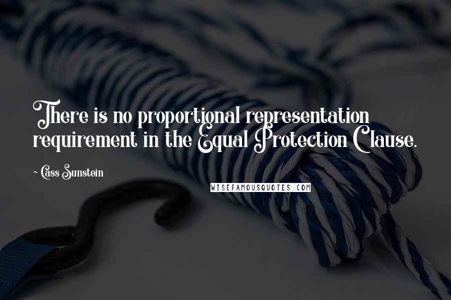 Cass Sunstein Quotes: There is no proportional representation requirement in the Equal Protection Clause.