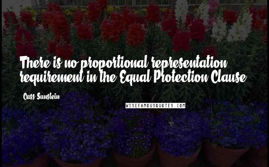Cass Sunstein Quotes: There is no proportional representation requirement in the Equal Protection Clause.