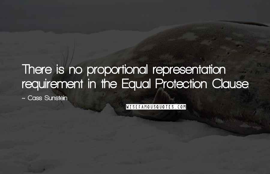 Cass Sunstein Quotes: There is no proportional representation requirement in the Equal Protection Clause.