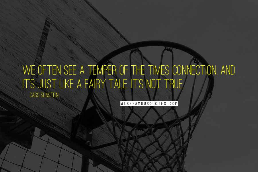 Cass Sunstein Quotes: We often see a temper of the times connection, and it's just like a fairy tale. It's not true.