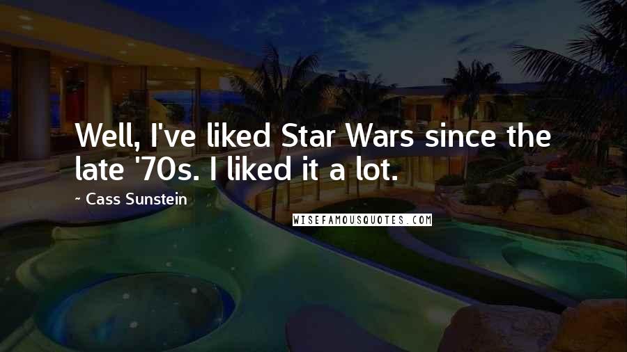 Cass Sunstein Quotes: Well, I've liked Star Wars since the late '70s. I liked it a lot.