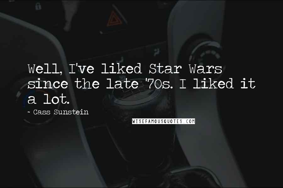 Cass Sunstein Quotes: Well, I've liked Star Wars since the late '70s. I liked it a lot.