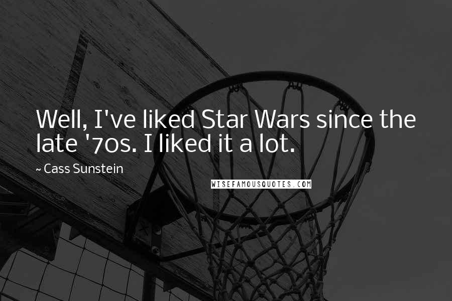 Cass Sunstein Quotes: Well, I've liked Star Wars since the late '70s. I liked it a lot.