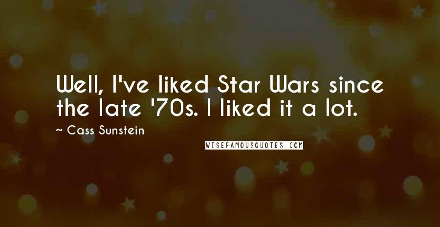 Cass Sunstein Quotes: Well, I've liked Star Wars since the late '70s. I liked it a lot.